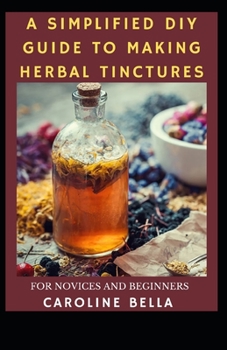 A Simplified DIY Guide To Making Herbal Tinctures For Novices And Beginners