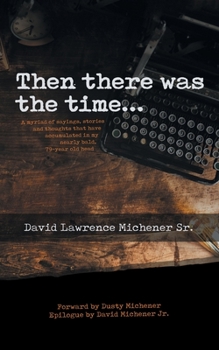 Then There Was The Time…: A Myriad of Sayings, Stories, and Thoughts that have Accumulated in My Nearly Bald 79-Year Old Head