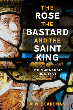 Hardcover The Rose, the Bastard and the Saint King: The Murder of Henry VI Book