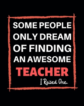 Paperback Some People Only Dream of Finding an Awesome Teacher I Raised One: Teacher School Planners, Teacher's Lesson Planner, Teacher Appreciation Gifts Book