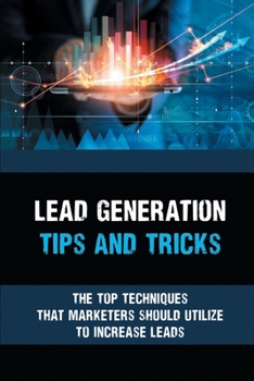 Paperback Lead Generation Tips And Tricks: The Top Techniques That Marketers Should Utilize To Increase Leads: Effective Guide To Increase Your Client Leads Book