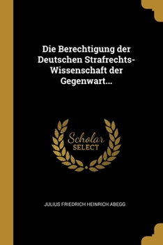 Paperback Die Berechtigung der Deutschen Strafrechts-Wissenschaft der Gegenwart... [German] Book