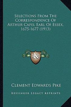 Selections From the Correspondence of Arthur Capel Earl of Essex 1675-1677