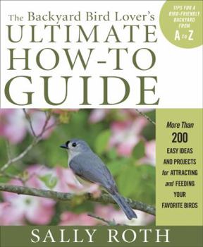 Paperback The Backyard Bird Lover's Ultimate How-To Guide: More Than 200 Easy Ideas and Projects for Attracting and Feeding Your Favorite Birds Book