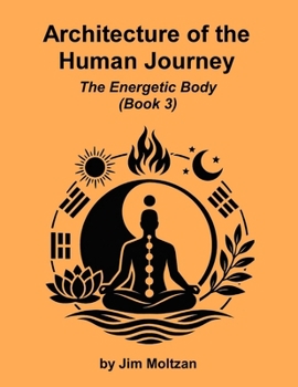 Architecture of the Human Journey: The Energetic Body (Book 3)