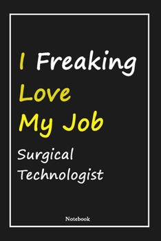 I Freaking Love My Job Surgical Technologist: Surgical Technologist Notebook with Unique Touch For Every Surgical Technologist  | Diary | 120 ... Gift for Surgical Technologist ,Birthda