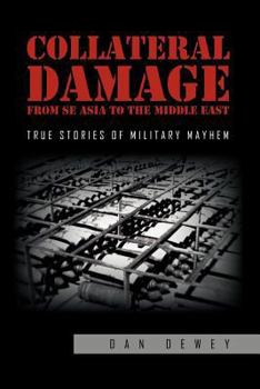 Paperback Collateral Damage from SE Asia to the Middle East: True stories of military mayhem Book