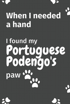 Paperback When I needed a hand, I found my Portuguese Podengo's paw: For Portuguese Podengo Puppy Fans Book