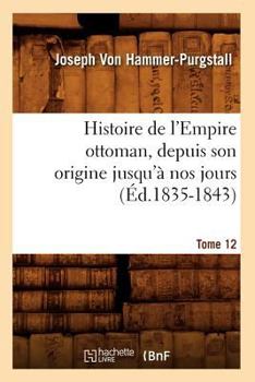 Paperback Histoire de l'Empire Ottoman, Depuis Son Origine Jusqu'à Nos Jours. Tome 12 (Éd.1835-1843) [French] Book