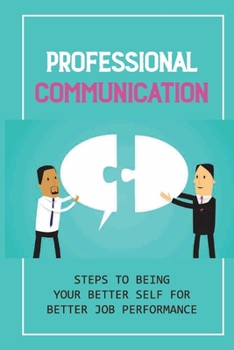 Paperback Professional Communication: Steps To Being Your Better Self For Better Job Performance: Learning How To Ask Book