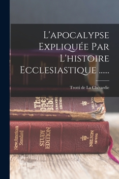 Paperback L'apocalypse Expliquée Par L'histoire Ecclesiastique ...... [French] Book