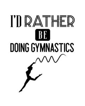 Paperback I'd Rather Be Doing Gymnastics: Gymnastics Gift for People Who Love to Do Gymnastics - Funny Saying on Cover for Gymnasts - Blank Lined Journal or Not Book