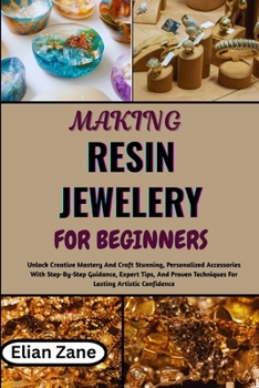 Paperback MAKING RESIN JEWELERY FOR BEGINNERS: Unlock Creative Mastery And Craft Stunning, Personalized Accessories With Step-By-Step Guidance, Expert Tips, And Proven Techniques For Lasting Artistic Confidence Book