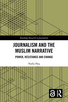 Journalism and the Muslim Narrative: Power, Resistance and Change (Routledge Research in Journalism)