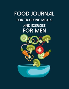Food Journal For Tracking Meals And Exercise For Men: Diet Food Log Book & Diary - Meal Planner And Tracker For Weight Loss And To Reduce Your Blood Pressure