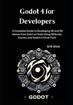 Paperback Godot 4 for Developers: A Complete Guide to Developing 2D and 3D Games from Start to Finish Using GDScript, Scenes, and Godot's Visual Tools Book