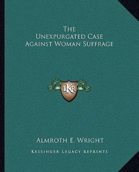 The Unexpurgated Case Against Woman Suffrage