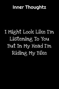 Inner Thoughtz: I Might Look Like I'm Listening To You But In My Head I'm Riding My Bike: 100 Page Lined Notebook