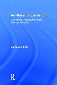 Hardcover Art-Based Supervision: Cultivating Therapeutic Insight Through Imagery Book