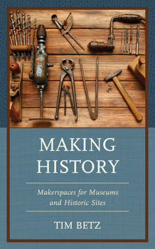 Paperback Making History: Makerspaces for Museums and Historic Sites Book