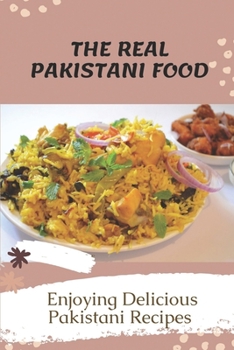 The Real Pakistani Food: Enjoying Delicious Pakistani Recipes: The Pakistani Food Cooking