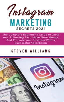 Hardcover Instagram Marketing Secrets 2021: The Complete Beginner's Guide to Grow Your Following Fast, Make More Money, And Promote Your Business With a Success Book