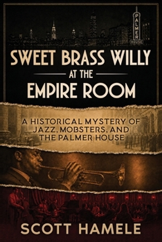 Sweet Brass Willy at the Empire Room: A Historical Mystery of Jazz, Mobsters, and the Palmer House