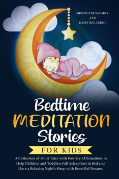 Bedtime Meditation Stories for Kids : A Collection of Short Tales with Positive Affirmations to Help Children & Toddlers Fall Asleep Fast in Bed and Have a Relaxing Night's Sleep with Beautiful Dreams