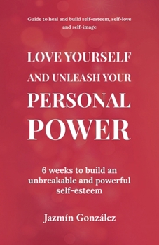 Paperback Love Yourself and Unleash Your Personal Power: 6 Weeks to Heal and Build an Unbreakable and Powerful Self-esteem Book