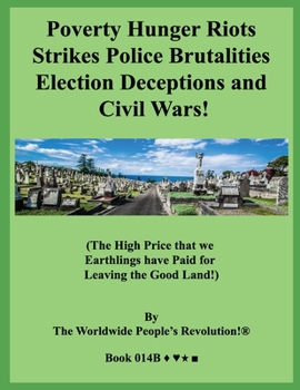 Poverty Hunger Riots Strikes Police Brutalities Election Deceptions and Civil Wars!: (The High Price that we Earthlings have Paid for Leaving the Good Land!)