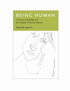 Hardcover Being Human: Historical Knowledge and the Creation of Human Nature Book