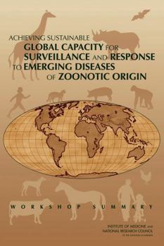 Achieving Sustainable Global Capacity for Surveillance and Response to Emerging Diseases of Zoonotic Origin: Workshop Summary
