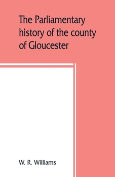 Paperback The parliamentary history of the county of Gloucester, including the cities of Bristol and Gloucester, and the boroughs of Cheltenham, Cirencester, St Book