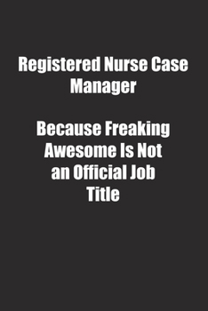 Registered Nurse Case Manager Because Freaking Awesome Is Not an Official Job Title.: Lined notebook