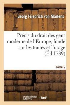 Paperback Précis Du Droit Des Gens Moderne de l'Europe, Fondé Sur Les Traités Et l'Usage. Tome 2 [French] Book