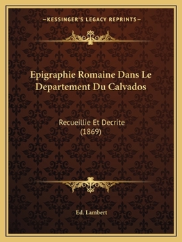 Paperback Epigraphie Romaine Dans Le Departement Du Calvados: Recueillie Et Decrite (1869) [French] Book