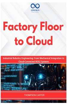 Paperback Factory Floor to Cloud: Industrial Robotics Engineering: From Mechanical Integration to Cloud-Connected ROS2 Systems Book