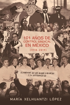 Paperback 101 Años de Control Sindical En México (1918-2019): El por qué de los bajos salarios y la desigualdad [Spanish] Book