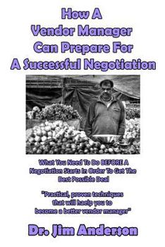 Paperback How A Vendor Manager Can Prepare For A Successful Negotiation: What You Need To Do BEFORE A Negotiation Starts In Order To Get The Best Possible Outco Book