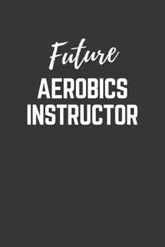 Future Aerobics-instructor Notebook: Lined Journal (Gift for Aspiring Aerobics-instructor), 120 Pages, 6 x 9, Matte Finish