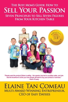Paperback The Busy Mom's Guide - How To Sell Your Passion: Seven Principles to Sell Seven Figures From Your Kitchen Table Book