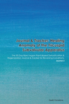 Journal & Tracker: Healing Anomaly of the Tricuspid Subvalvular Apparatus: The 30 Day Raw Vegan Plant-Based Detoxification & Regeneration Journal & Tracker for Reversing Conditions. Journal 2