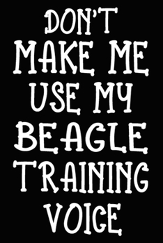 Don't make me use my Beagle training voice: Beagle Training Log Book gifts. Best Dog Trainer Log Book gifts For Dog Lovers who loves Beagle. Cute Beagle Trainer Log Book Gifts is the perfect gifts.