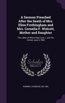 Hardcover A Sermon Preached After the Death of Mrs. Eliza Frothingham and Mrs. Cornelia F. Wolcott, Mother and Daughter: The Latter of Whom Died June 1, and The Book