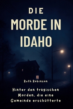 Paperback Die Morde in Idaho: Hinter den tragischen Morden, die eine Gemeinde erschütterten: Ein tiefer Einblick in die Ermittlungen, den Verdächtigen und die S [German] Book