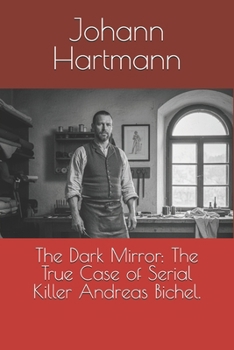The Dark Mirror: The True Case of Serial Killer Andreas Bichel.