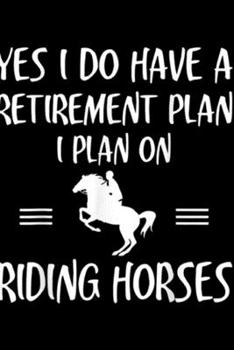 Paperback yes I do have a retirement plan I plan on riding horses: Retirement Plan Riding Horses Funny Retire Gift Journal/Notebook Blank Lined Ruled 6x9 100 Pa Book