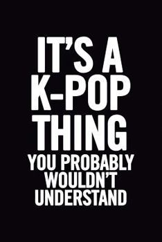 It's a K-Pop Thing You Wouldn't Understand : Blank Lined 6x9 Funny Notebook, 100 Pages Music Journal, Original Gag Gift for KPop Fans, Unique Appreciation Gifts for Teen Girls and Kpop Lovers