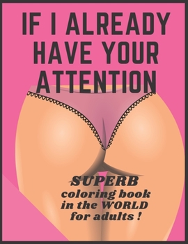 Paperback If I Already Have Your Attention: Superb Coloring Book In The World For Adults! Book