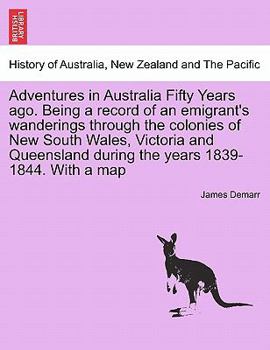 Adventures in Australia Fifty Years Ago: Being a Record of an Emigrant's Wanderings...New South Wales, Victoria and Queensland During the Years 1839-1844